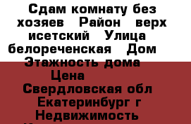 Сдам комнату без хозяев › Район ­ верх исетский › Улица ­ белореченская › Дом ­ 3 › Этажность дома ­ 2 › Цена ­ 8 000 - Свердловская обл., Екатеринбург г. Недвижимость » Квартиры аренда   